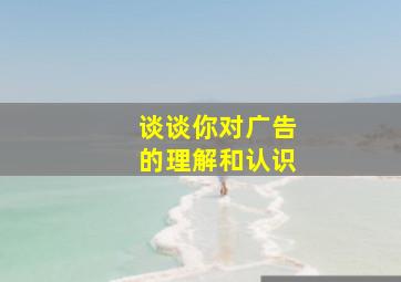 谈谈你对广告的理解和认识