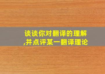 谈谈你对翻译的理解,并点评某一翻译理论