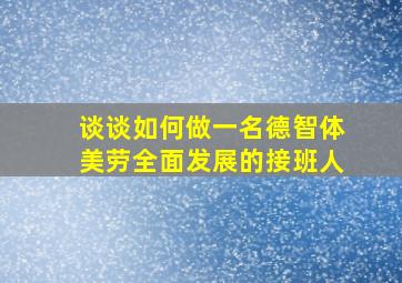 谈谈如何做一名德智体美劳全面发展的接班人