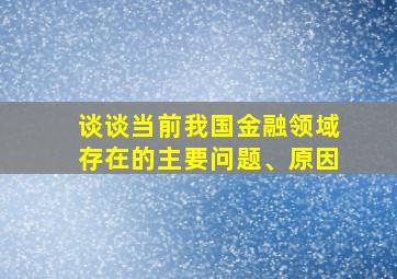 谈谈当前我国金融领域存在的主要问题、原因