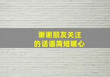 谢谢朋友关注的话语简短暖心