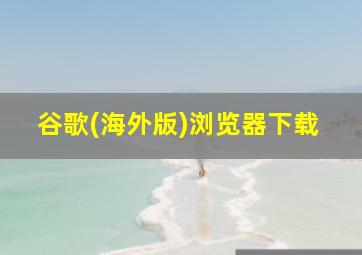 谷歌(海外版)浏览器下载