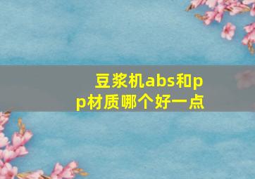 豆浆机abs和pp材质哪个好一点