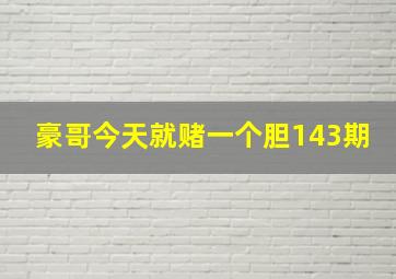 豪哥今天就赌一个胆143期