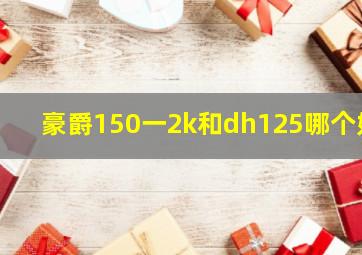 豪爵150一2k和dh125哪个好