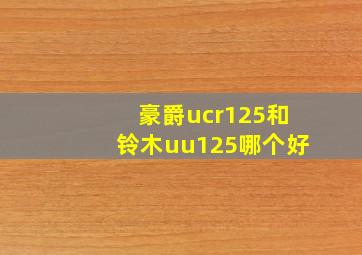 豪爵ucr125和铃木uu125哪个好