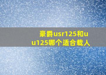 豪爵usr125和uu125哪个适合载人