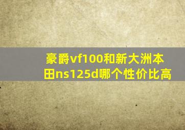 豪爵vf100和新大洲本田ns125d哪个性价比高