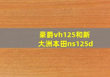 豪爵vh125和新大洲本田ns125d