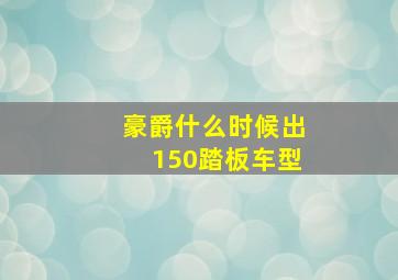 豪爵什么时候出150踏板车型