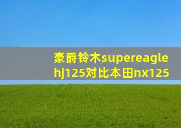 豪爵铃木supereaglehj125对比本田nx125