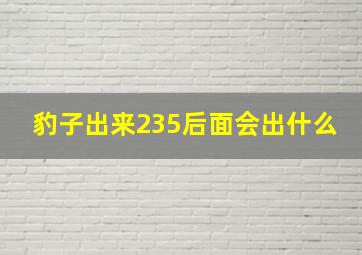 豹子出来235后面会出什么