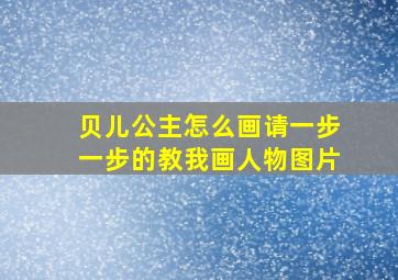 贝儿公主怎么画请一步一步的教我画人物图片