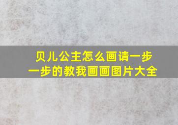 贝儿公主怎么画请一步一步的教我画画图片大全