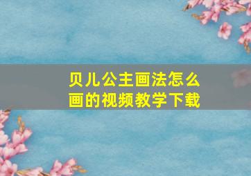 贝儿公主画法怎么画的视频教学下载