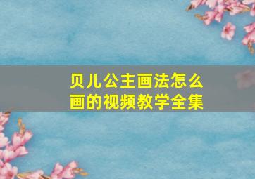 贝儿公主画法怎么画的视频教学全集