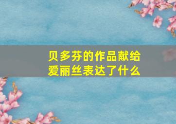 贝多芬的作品献给爱丽丝表达了什么