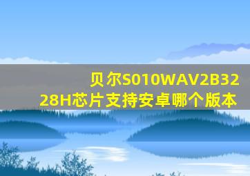 贝尔S010WAV2B3228H芯片支持安卓哪个版本