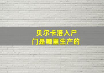 贝尔卡洛入户门是哪里生产的