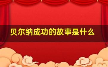 贝尔纳成功的故事是什么