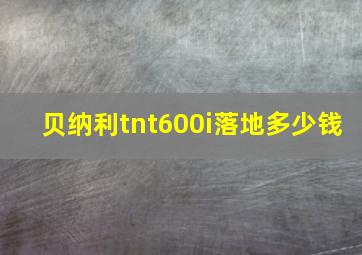 贝纳利tnt600i落地多少钱