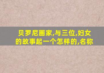 贝罗尼画家,与三位,妇女的故事起一个怎样的,名称