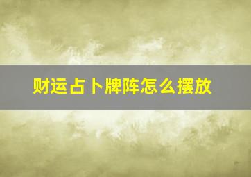 财运占卜牌阵怎么摆放