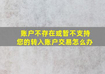 账户不存在或暂不支持您的转入账户交易怎么办