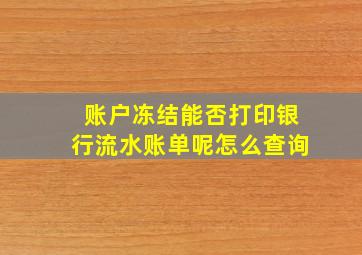 账户冻结能否打印银行流水账单呢怎么查询