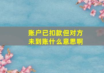 账户已扣款但对方未到账什么意思啊