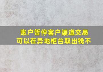 账户暂停客户渠道交易可以在异地柜台取出钱不