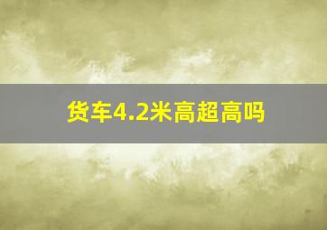 货车4.2米高超高吗