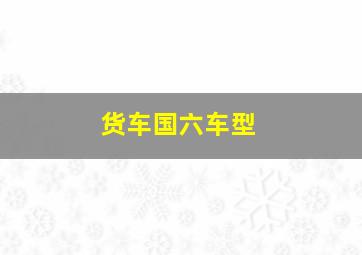 货车国六车型