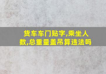 货车车门贴字,乘坐人数,总重量盖吊算违法吗