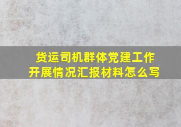 货运司机群体党建工作开展情况汇报材料怎么写