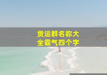 货运群名称大全霸气四个字