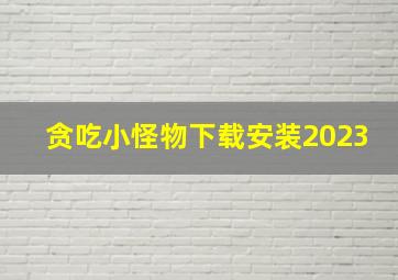 贪吃小怪物下载安装2023