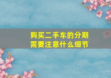 购买二手车的分期需要注意什么细节