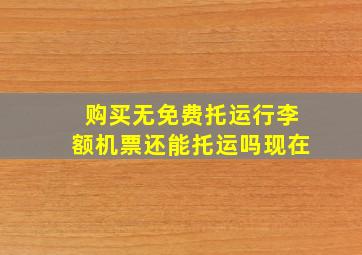 购买无免费托运行李额机票还能托运吗现在