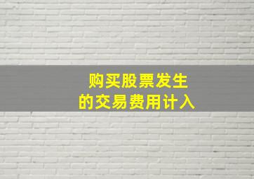 购买股票发生的交易费用计入