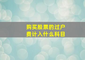 购买股票的过户费计入什么科目