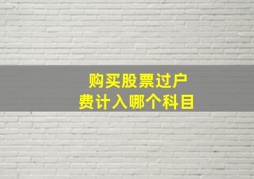 购买股票过户费计入哪个科目