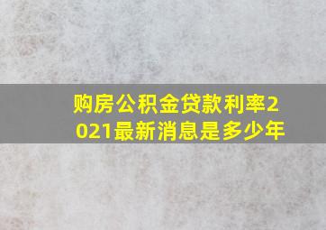 购房公积金贷款利率2021最新消息是多少年