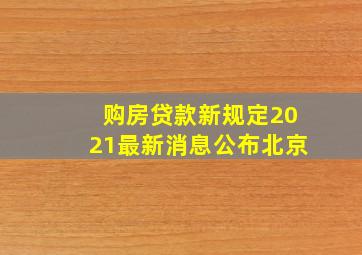 购房贷款新规定2021最新消息公布北京