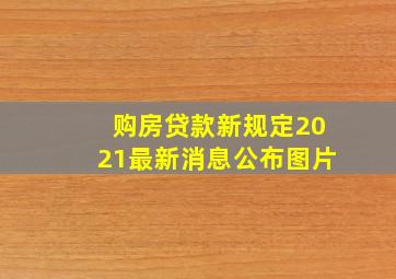 购房贷款新规定2021最新消息公布图片