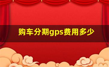 购车分期gps费用多少