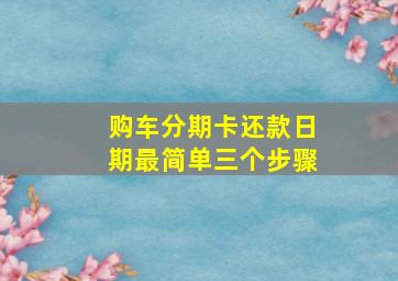 购车分期卡还款日期最简单三个步骤