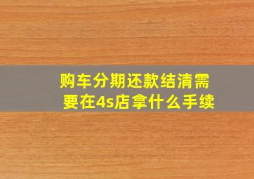 购车分期还款结清需要在4s店拿什么手续