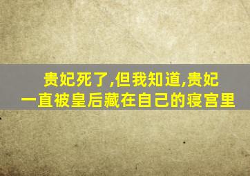 贵妃死了,但我知道,贵妃一直被皇后藏在自己的寝宫里