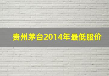 贵州茅台2014年最低股价